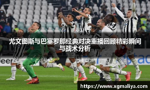 尤文图斯与巴塞罗那经典对决重播回顾精彩瞬间与战术分析
