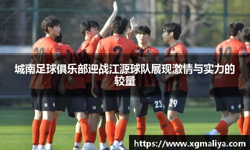 城南足球俱乐部迎战江源球队展现激情与实力的较量