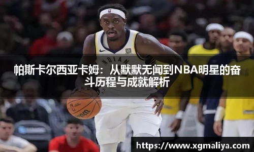 帕斯卡尔西亚卡姆：从默默无闻到NBA明星的奋斗历程与成就解析