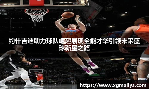 约什吉迪助力球队崛起展现全能才华引领未来篮球新星之路