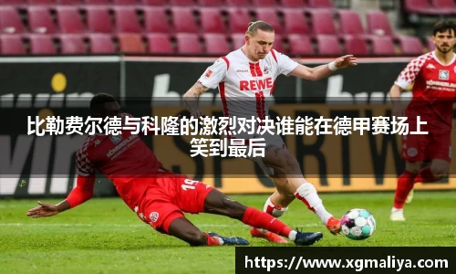 比勒费尔德与科隆的激烈对决谁能在德甲赛场上笑到最后