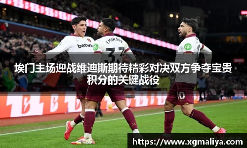 埃门主场迎战维迪斯期待精彩对决双方争夺宝贵积分的关键战役