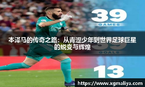 本泽马的传奇之路：从青涩少年到世界足球巨星的蜕变与辉煌
