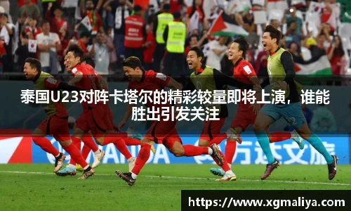 泰国U23对阵卡塔尔的精彩较量即将上演，谁能胜出引发关注