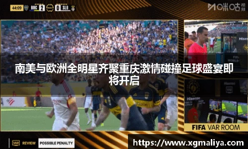 南美与欧洲全明星齐聚重庆激情碰撞足球盛宴即将开启