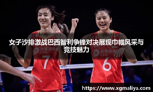 女子沙排激战巴西智利争锋对决展现巾帼风采与竞技魅力