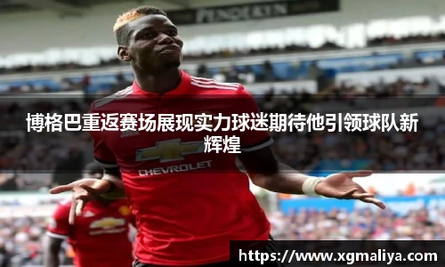 博格巴重返赛场展现实力球迷期待他引领球队新辉煌