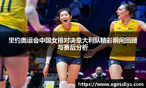 里约奥运会中国女排对决意大利队精彩瞬间回顾与赛后分析