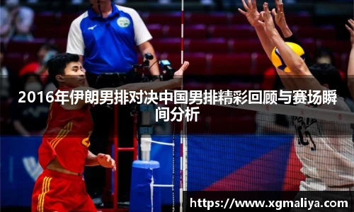2016年伊朗男排对决中国男排精彩回顾与赛场瞬间分析