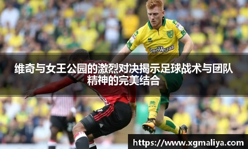 维奇与女王公园的激烈对决揭示足球战术与团队精神的完美结合