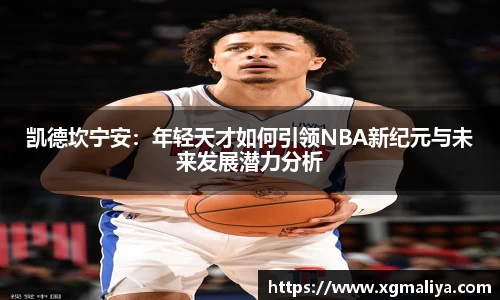 凯德坎宁安：年轻天才如何引领NBA新纪元与未来发展潜力分析