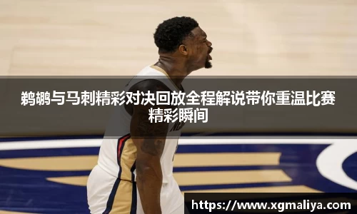 鹈鹕与马刺精彩对决回放全程解说带你重温比赛精彩瞬间