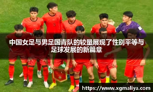 中国女足与男足国青队的较量展现了性别平等与足球发展的新篇章